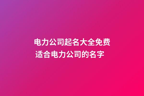 电力公司起名大全免费 适合电力公司的名字-第1张-公司起名-玄机派